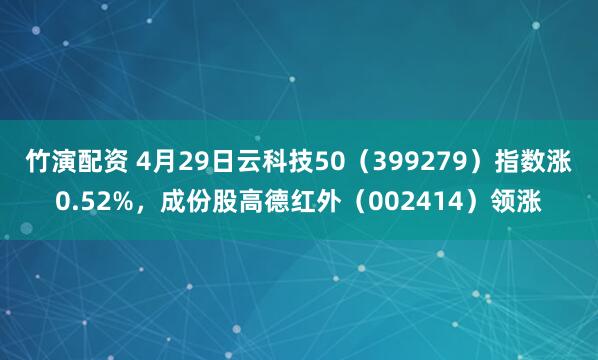 竹演配资 4月29日云科技50（399279）指数涨0.52%，成份股高德红外（002414）领涨