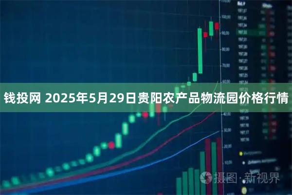 钱投网 2025年5月29日贵阳农产品物流园价格行情
