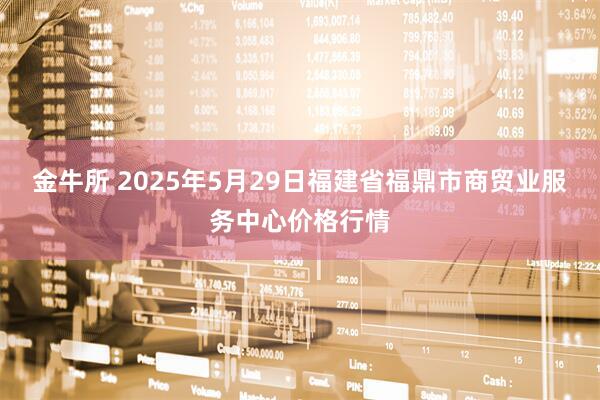 金牛所 2025年5月29日福建省福鼎市商贸业服务中心价格行情
