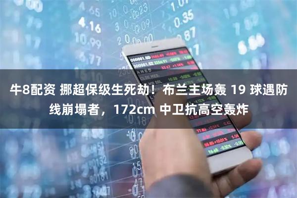牛8配资 挪超保级生死劫！布兰主场轰 19 球遇防线崩塌者，172cm 中卫抗高空轰炸