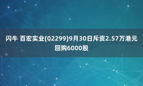 闪牛 百宏实业(02299)9月30日斥资2.57万港元回购6000股
