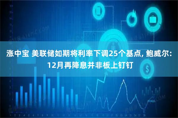 涨中宝 美联储如期将利率下调25个基点, 鲍威尔: 12月再降息并非板上钉钉