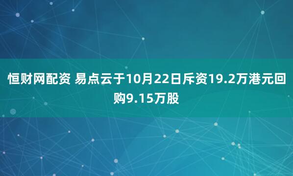 恒财网配资 易点云于10月22日斥资19.2万港元回购9.15万股