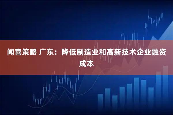 闻喜策略 广东：降低制造业和高新技术企业融资成本
