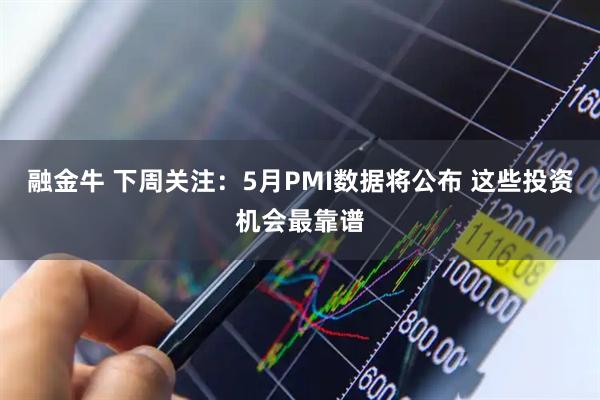 融金牛 下周关注：5月PMI数据将公布 这些投资机会最靠谱