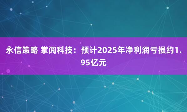 永信策略 掌阅科技：预计2025年净利润亏损约1.95亿元