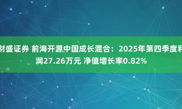 财盛证券 前海开源中国成长混合：2025年第四季度利润27.26万元 净值增长率0.82%